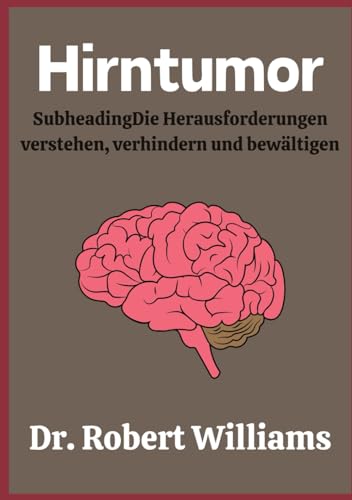 Hirntumor: Die Herausforderungen verstehen, verhindern und bewältigen von Independently published